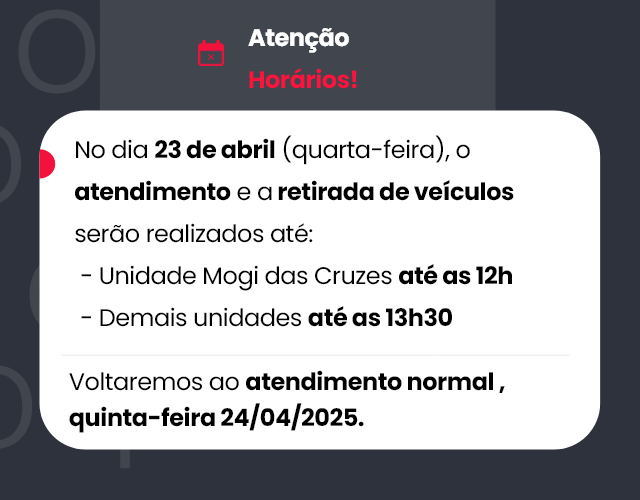 No dia 23 de abril (quarta-feira), o atendimento e a retirada de veículos serão realizados até:  - Unidade Mogi das Cruzes até as 12h  - Demais unidades até as 13h30