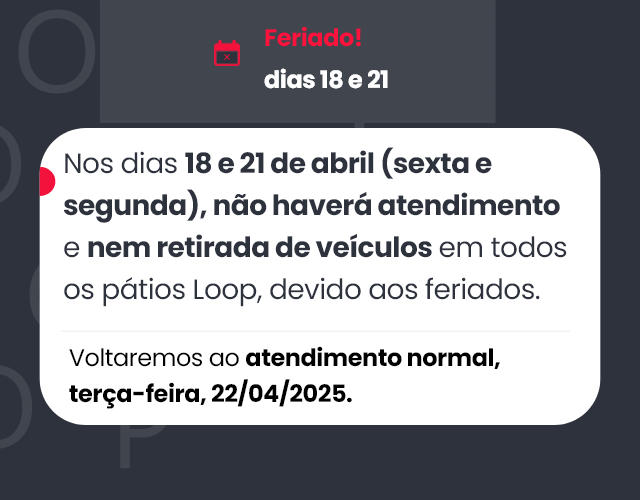Nos dias 18 e 21 de abril (sexta e segunda), não haverá atendimento e nem retirada de veículos em todos os pátios Loop, devido aos feriados.